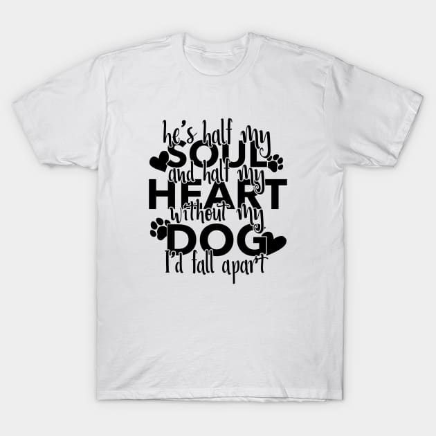 Half My Soul And Half My Heart Without My Dog I'd Fall Apart T-Shirt by Yule